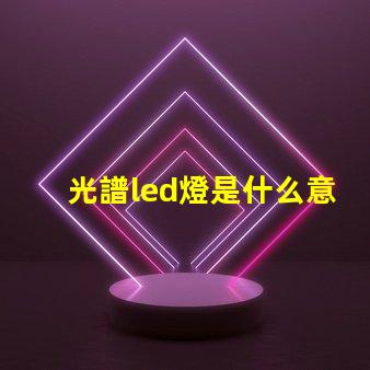 光譜led燈是什么意思 led全光譜是什么意思